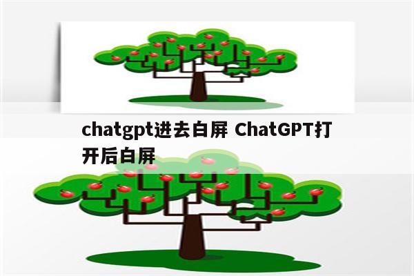 chatgpt进去白屏 ChatGPT打开后白屏