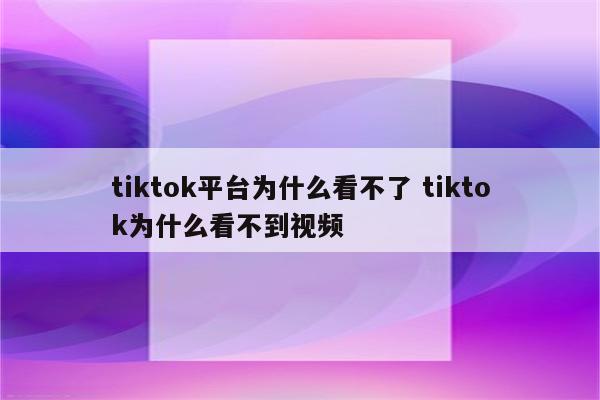 tiktok平台为什么看不了 tiktok为什么看不到视频