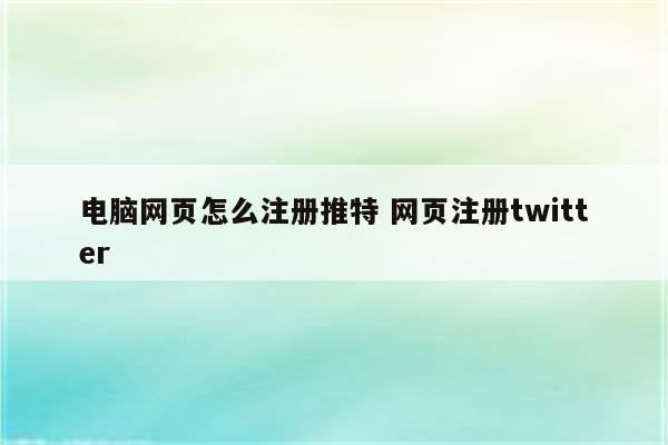 电脑网页怎么注册推特 网页注册twitter