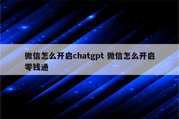 微信怎么开启chatgpt 微信怎么开启零钱通