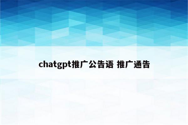 chatgpt推广公告语 推广通告