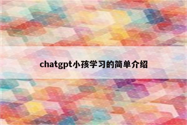 chatgpt小孩学习的简单介绍