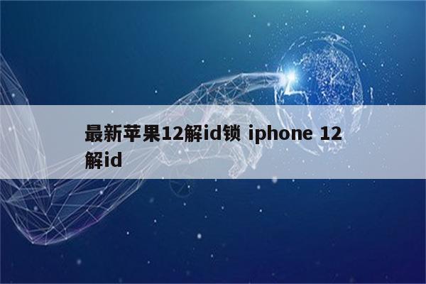 最新苹果12解id锁 iphone 12解id