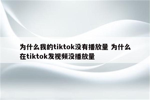 为什么我的tiktok没有播放量 为什么在tiktok发视频没播放量