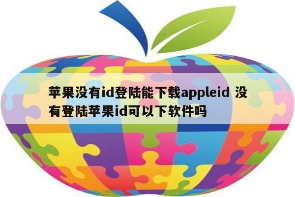 苹果没有id登陆能下载appleid 没有登陆苹果id可以下软件吗