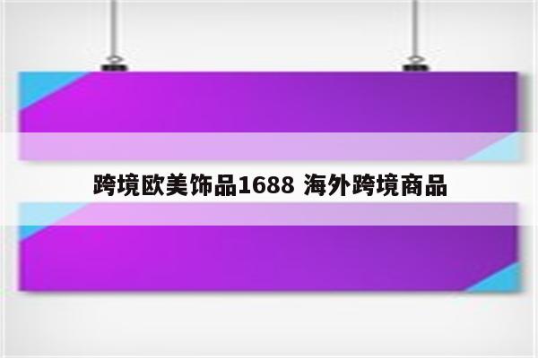 跨境欧美饰品1688 海外跨境商品