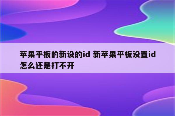 苹果平板的新设的id 新苹果平板设置id怎么还是打不开