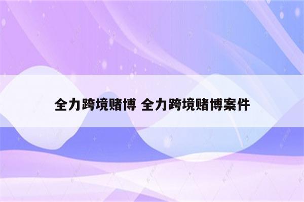 全力跨境赌博 全力跨境赌博案件