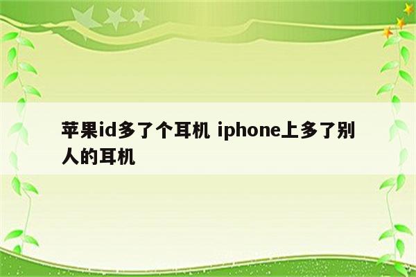 苹果id多了个耳机 iphone上多了别人的耳机