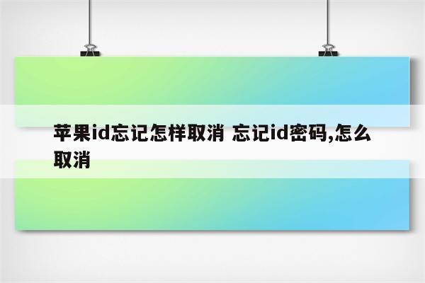 苹果id忘记怎样取消 忘记id密码,怎么取消