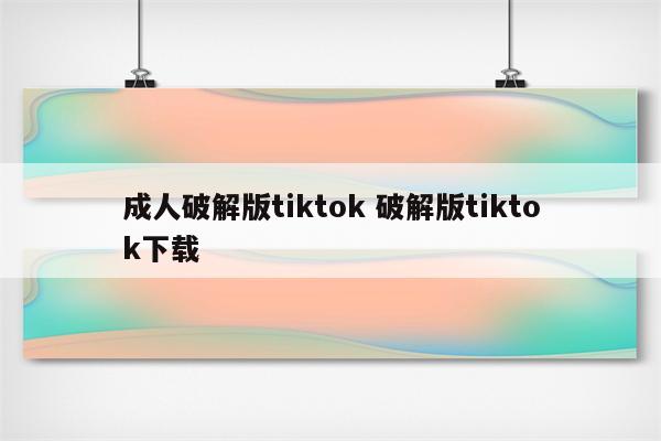 成人破解版tiktok 破解版tiktok下载