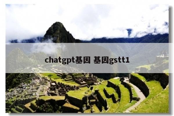 chatgpt基因 基因gstt1