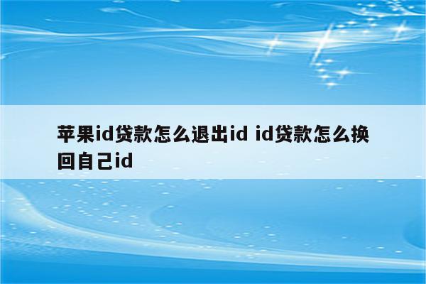 苹果id贷款怎么退出id id贷款怎么换回自己id