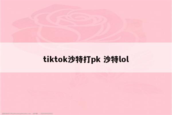 tiktok沙特打pk 沙特lol