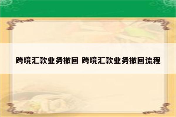 跨境汇款业务撤回 跨境汇款业务撤回流程