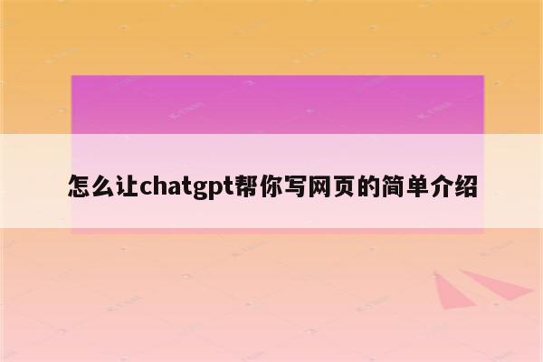 怎么让chatgpt帮你写网页的简单介绍