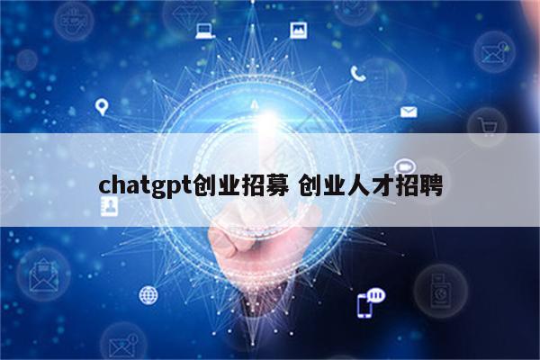 chatgpt创业招募 创业人才招聘