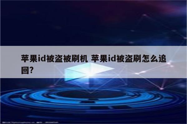 苹果id被盗被刷机 苹果id被盗刷怎么追回?