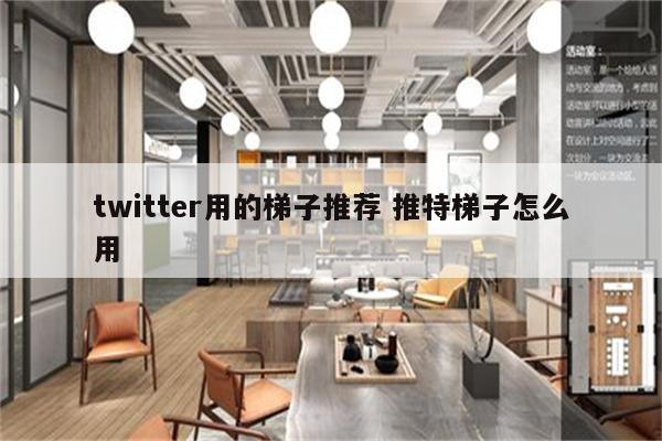 twitter用的梯子推荐 推特梯子怎么用