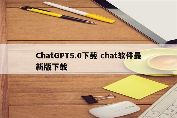 ChatGPT5.0下载 chat软件最新版下载