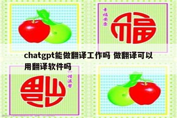 chatgpt能做翻译工作吗 做翻译可以用翻译软件吗