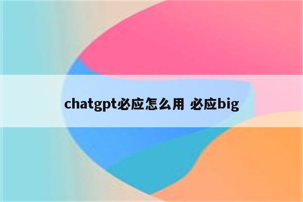 chatgpt必应怎么用 必应big