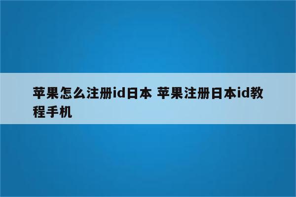 苹果怎么注册id日本 苹果注册日本id教程手机