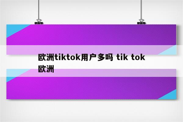 欧洲tiktok用户多吗 tik tok欧洲