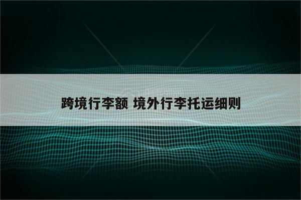 跨境行李额 境外行李托运细则