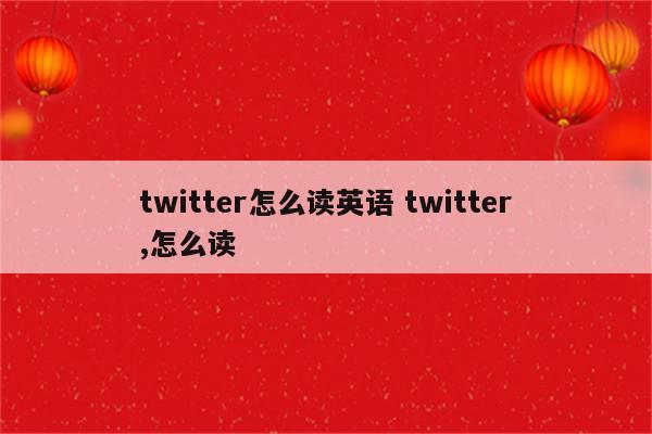 twitter怎么读英语 twitter,怎么读