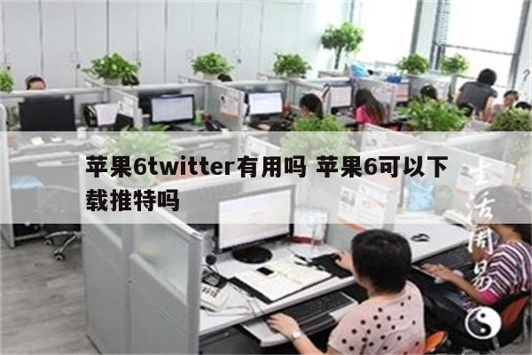 苹果6twitter有用吗 苹果6可以下载推特吗