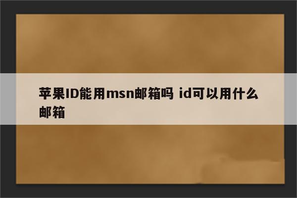 苹果ID能用msn邮箱吗 id可以用什么邮箱