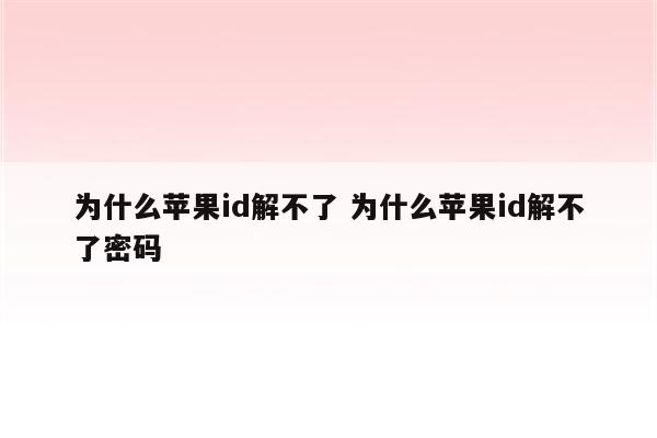 为什么苹果id解不了 为什么苹果id解不了密码