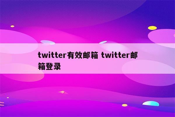 twitter有效邮箱 twitter邮箱登录