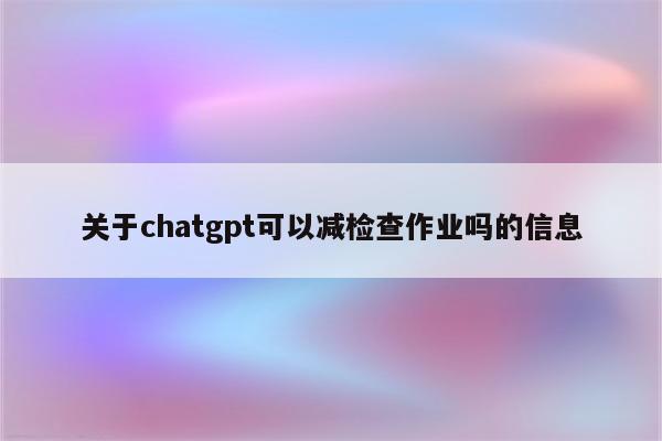 关于chatgpt可以减检查作业吗的信息