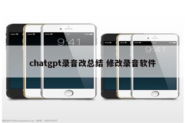 chatgpt录音改总结 修改录音软件