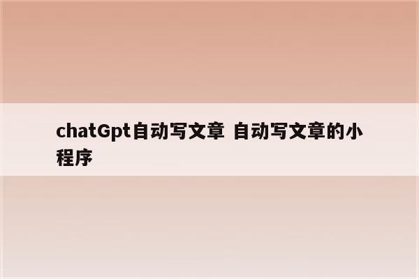 chatGpt自动写文章 自动写文章的小程序