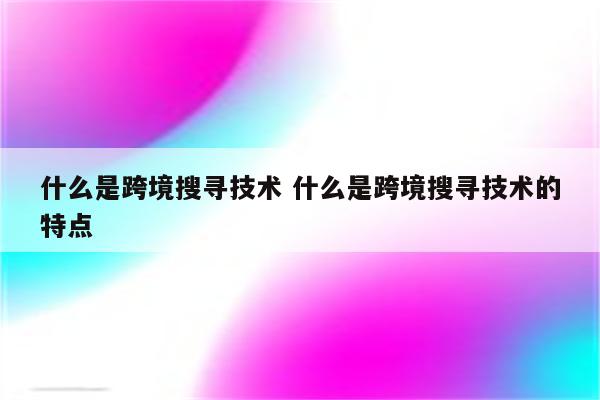 什么是跨境搜寻技术 什么是跨境搜寻技术的特点