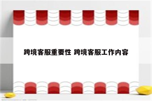 跨境客服重要性 跨境客服工作内容