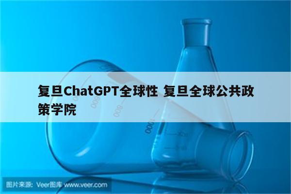 复旦ChatGPT全球性 复旦全球公共政策学院