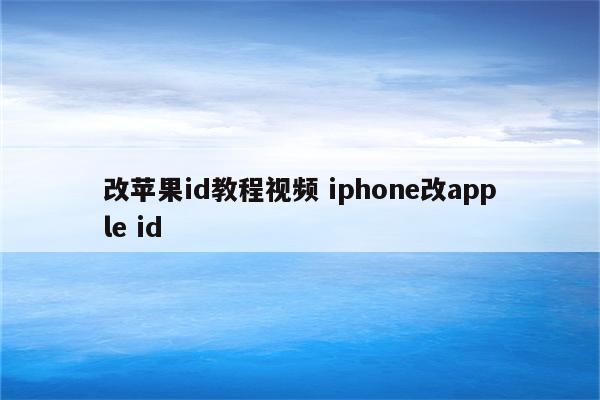 改苹果id教程视频 iphone改apple id