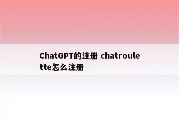 ChatGPT的注册 chatroulette怎么注册