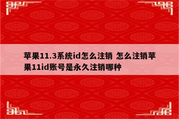 苹果11.3系统id怎么注销 怎么注销苹果11id账号是永久注销哪种