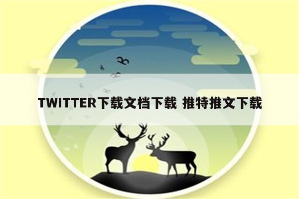 TWITTER下载文档下载 推特推文下载