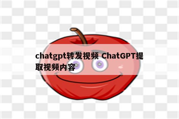 chatgpt转发视频 ChatGPT提取视频内容