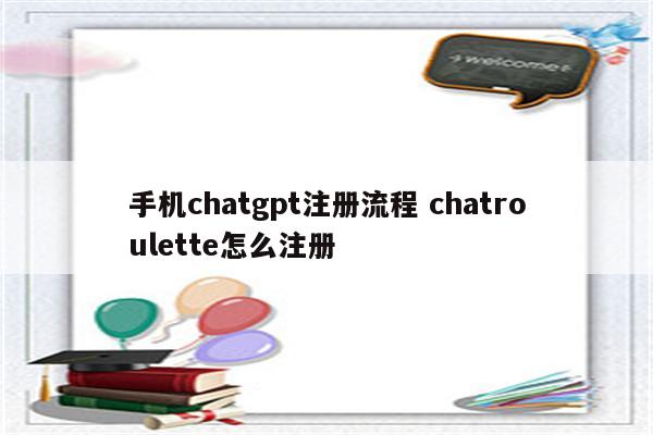 手机chatgpt注册流程 chatroulette怎么注册