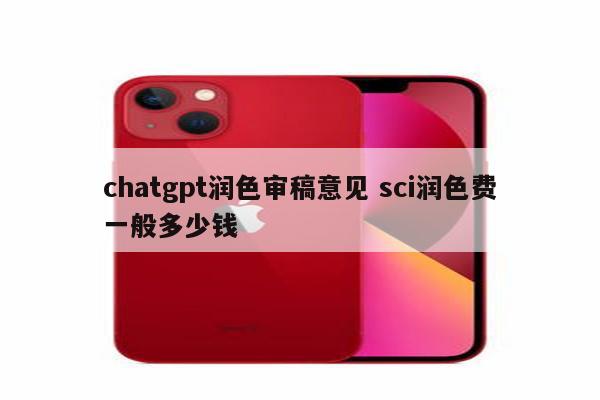 chatgpt润色审稿意见 sci润色费一般多少钱