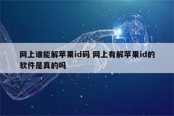 网上谁能解苹果id码 网上有解苹果id的软件是真的吗