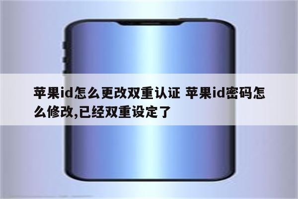 苹果id怎么更改双重认证 苹果id密码怎么修改,已经双重设定了