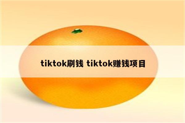 tiktok刷钱 tiktok赚钱项目